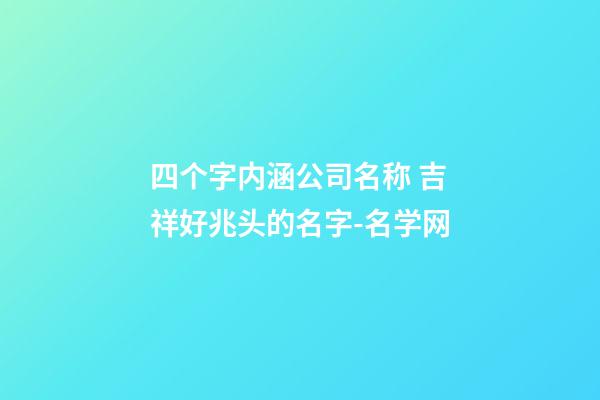 四个字内涵公司名称 吉祥好兆头的名字-名学网